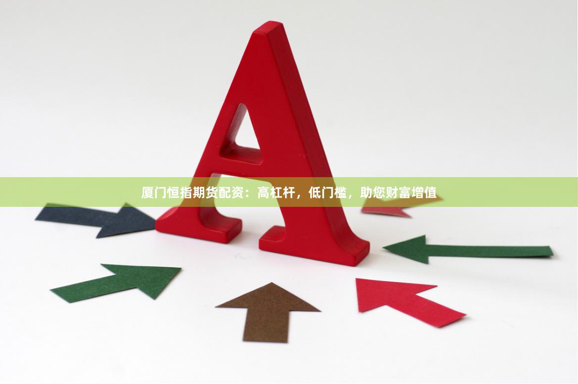 廈門恒指期貨配資：高杠桿，低門檻，助您財富增值